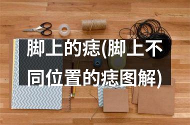 脚上的痣(脚上不同位置的痣图解)