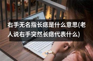 <h3>右手无名指长痣是什么意思(老人说右手突然长痣代表什么)
