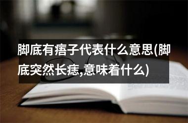 脚底有痦子代表什么意思(脚底突然长痣,意味着什么)