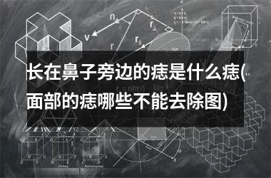 长在鼻子旁边的痣是什么痣(面部的痣哪些不能去除图)