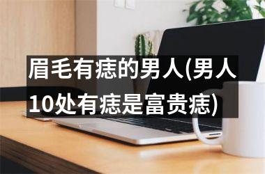 眉毛有痣的男人(男人10处有痣是富贵痣)