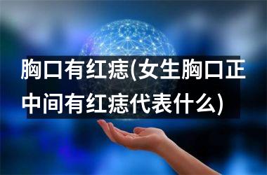 胸口有红痣(女生胸口正中间有红痣代表什么)