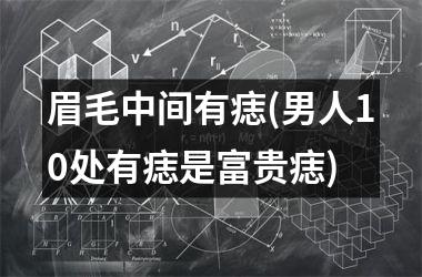 眉毛中间有痣(男人10处有痣是富贵痣)