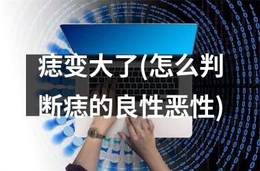 痣变大了(怎么判断痣的良性恶性)