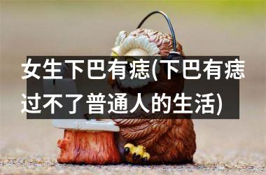 女生下巴有痣(下巴有痣过不了普通人的生活)