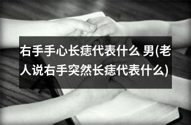 右手手心长痣代表什么 男(老人说右手突然长痣代表什么)