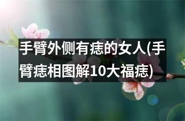 <h3>手臂外侧有痣的女人(手臂痣相图解10大福痣)