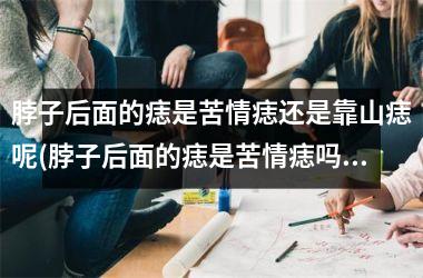 脖子后面的痣是苦情痣还是靠山痣呢(脖子后面的痣是苦情痣吗)