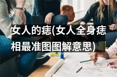 女人的痣(女人全身痣相最准图图解意思)