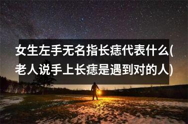 <h3>女生左手无名指长痣代表什么(老人说手上长痣是遇到对的人)