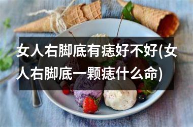 女人右脚底有痣好不好(女人右脚底一颗痣什么命)