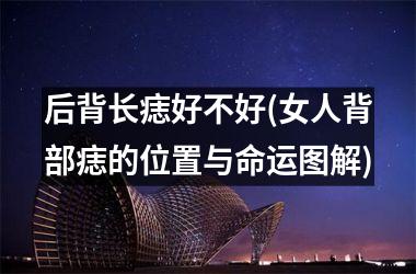 <h3>后背长痣好不好(女人背部痣的位置与命运图解)