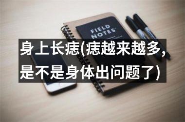 身上长痣(痣越来越多,是不是身体出问题了)