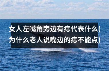 <h3>女人左嘴角旁边有痣代表什么(为什么老人说嘴边的痣不能点)