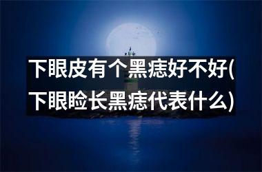 下眼皮有个黑痣好不好(下眼睑长黑痣代表什么)