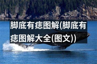 脚底有痣图解(脚底有痣图解大全(图文))