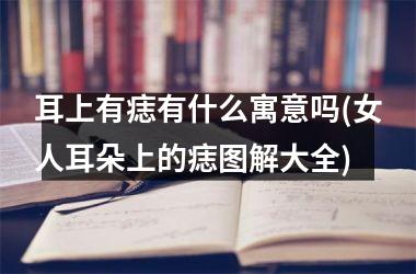 耳上有痣有什么寓意吗(女人耳朵上的痣图解大全)