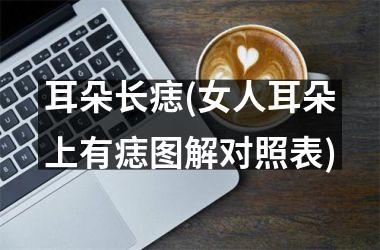 <h3>耳朵长痣(女人耳朵上有痣图解对照表)