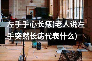 左手手心长痣(老人说左手突然长痣代表什么)