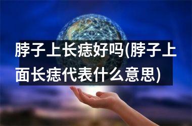 <h3>脖子上长痣好吗(脖子上面长痣代表什么意思)