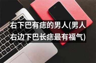 右下巴有痣的男人(男人右边下巴长痣最有福气)