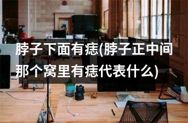 脖子下面有痣(脖子正中间那个窝里有痣代表什么)
