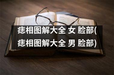 <h3>痣相图解大全 女 脸部(痣相图解大全 男 脸部)