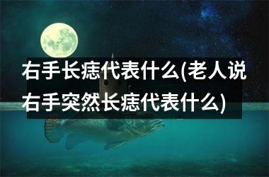 右手长痣代表什么(老人说右手突然长痣代表什么)