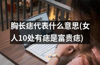 胸长痣代表什么意思(女人10处有痣是富贵痣)