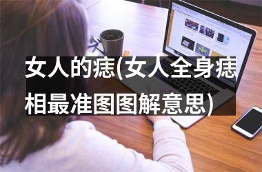女人的痣(女人全身痣相最准图图解意思)