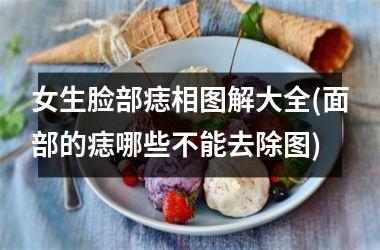 <h3>女生脸部痣相图解大全(面部的痣哪些不能去除图)