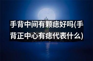 <h3>手背中间有颗痣好吗(手背正中心有痣代表什么)