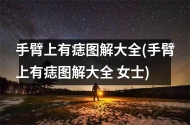 手臂上有痣图解大全(手臂上有痣图解大全 女士)