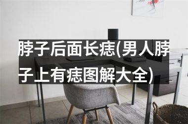脖子后面长痣(男人脖子上有痣图解大全)