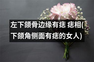 左下颌骨边缘有痣 痣相(下颌角侧面有痣的女人)
