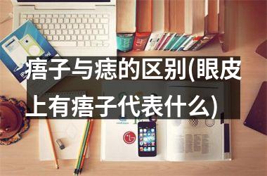 痦子与痣的区别(眼皮上有痦子代表什么)