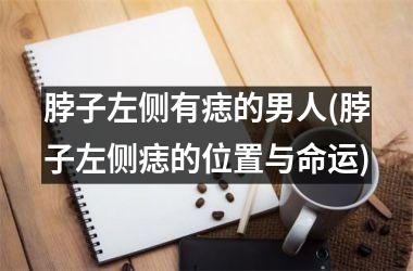 脖子左侧有痣的男人(脖子左侧痣的位置与命运)