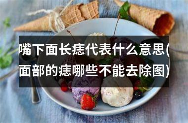 <h3>嘴下面长痣代表什么意思(面部的痣哪些不能去除图)