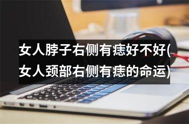 女人脖子右侧有痣好不好(女人颈部右侧有痣的命运)