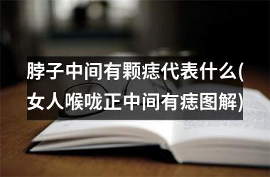 <h3>脖子中间有颗痣代表什么(女人喉咙正中间有痣图解)