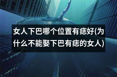 <h3>女人下巴哪个位置有痣好(为什么不能娶下巴有痣的女人)
