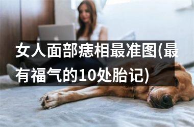 女人面部痣相最准图(最有福气的10处胎记)