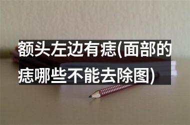 <h3>额头左边有痣(面部的痣哪些不能去除图)