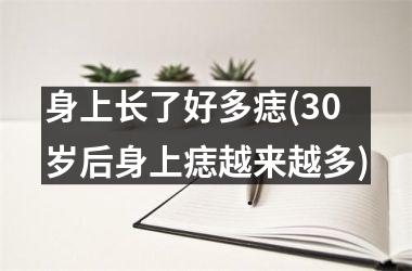 身上长了好多痣(30岁后身上痣越来越多)