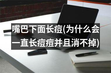 嘴巴下面长痘(为什么会一直长痘痘并且消不掉)