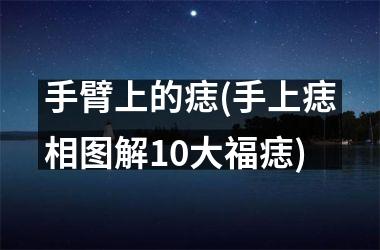 <h3>手臂上的痣(手上痣相图解10大福痣)