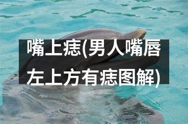 <h3>嘴上痣(男人嘴唇左上方有痣图解)