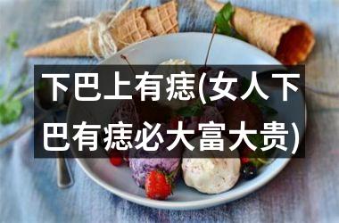 下巴上有痣(女人下巴有痣必大富大贵)