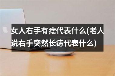 女人右手有痣代表什么(老人说右手突然长痣代表什么)
