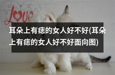 耳朵上有痣的女人好不好(耳朵上有痣的女人好不好面向图)